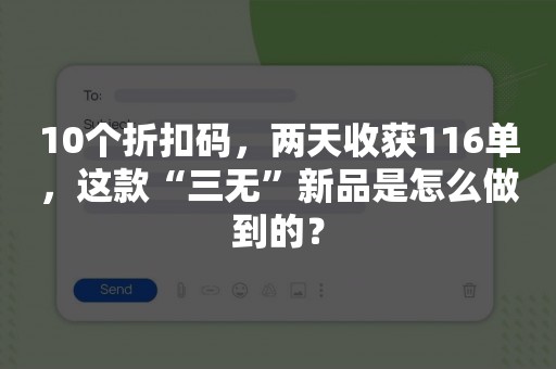 10个折扣码，两天收获116单，这款“三无”新品是怎么做到的？
