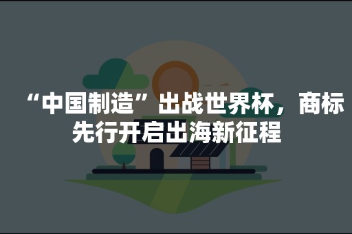 “中国制造”出战世界杯，商标先行开启出海新征程