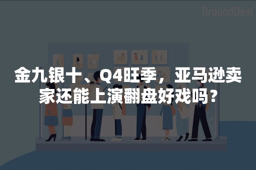 金九银十、Q4旺季，亚马逊卖家还能上演翻盘好戏吗？