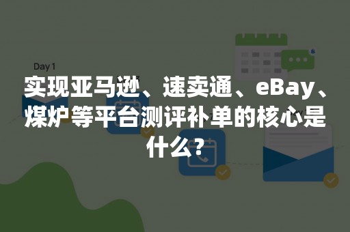 实现亚马逊、速卖通、eBay、煤炉等平台测评补单的核心是什么？