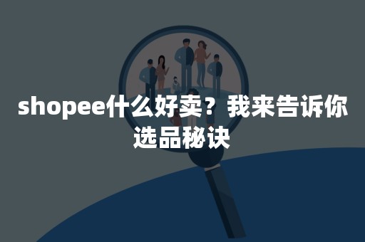 shopee什么好卖？我来告诉你选品秘诀