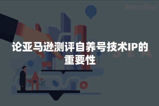 论亚马逊测评自养号技术IP的重要性