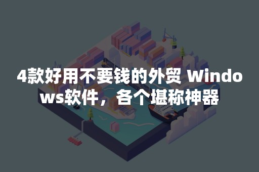 4款好用不要钱的外贸 Windows软件，各个堪称神器