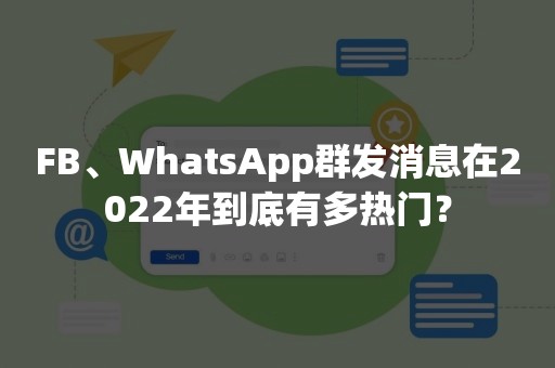 FB、WhatsApp群发消息在2022年到底有多热门？