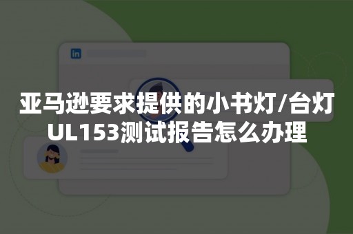 亚马逊要求提供的小书灯/台灯UL153测试报告怎么办理