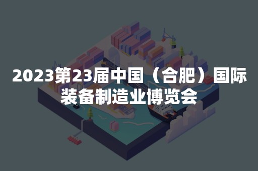 2023第23届中国（合肥）国际装备制造业博览会