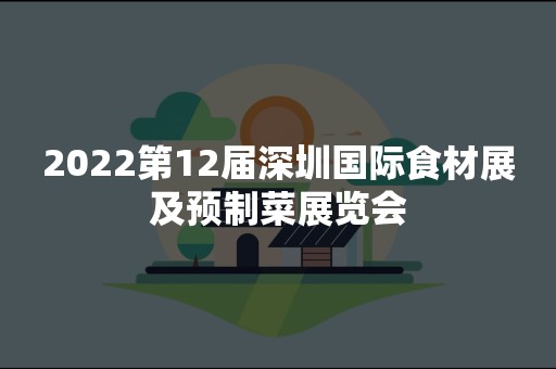2022第12届深圳国际食材展及预制菜展览会