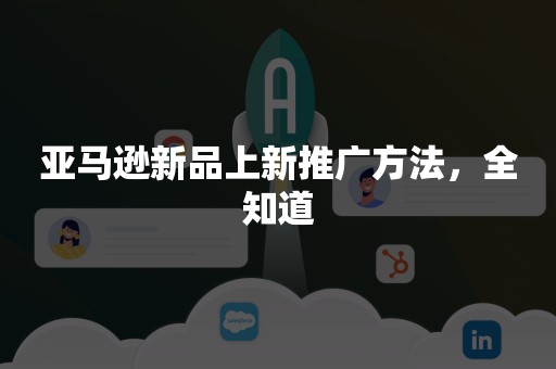 亚马逊新品上新推广方法，全知道