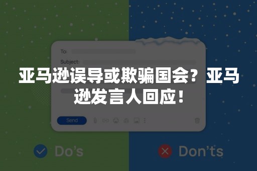 亚马逊误导或欺骗国会？亚马逊发言人回应！