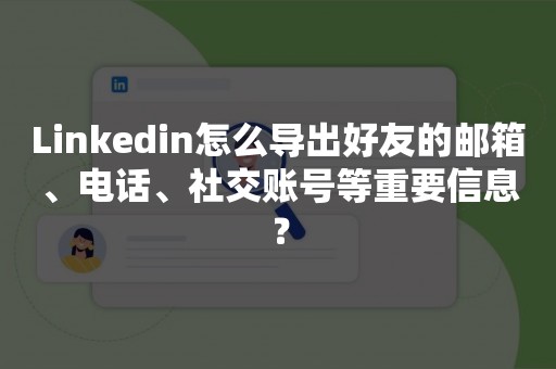 Linkedin怎么导出好友的邮箱、电话、社交账号等重要信息？