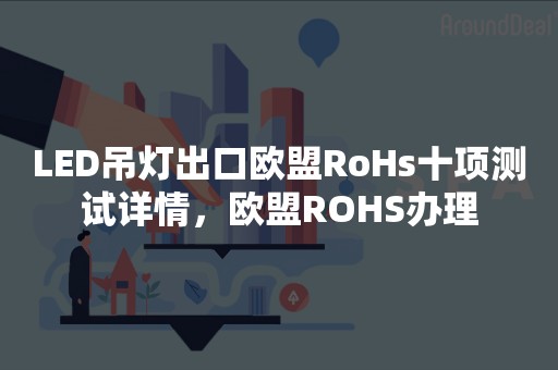 LED吊灯出口欧盟RoHs十项测试详情，欧盟ROHS办理