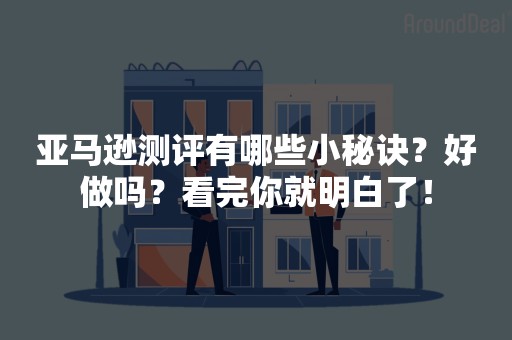 亚马逊测评有哪些小秘诀？好做吗？看完你就明白了！