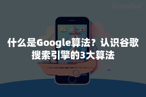 什么是Google算法？认识谷歌搜索引擎的3大算法
