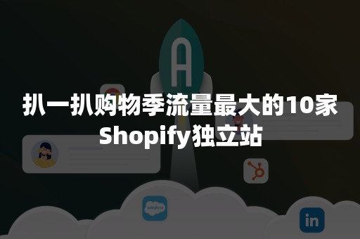 扒一扒购物季流量最大的10家Shopify独立站
