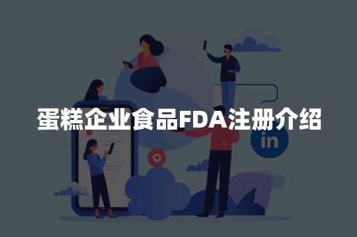 蛋糕企业食品FDA注册介绍