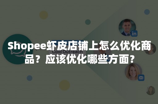 Shopee虾皮店铺上怎么优化商品？应该优化哪些方面？