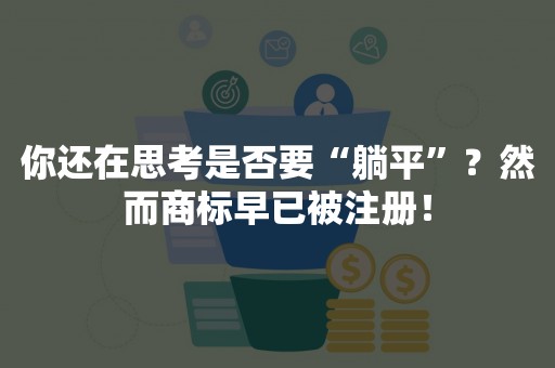 你还在思考是否要“躺平”？然而商标早已被注册！