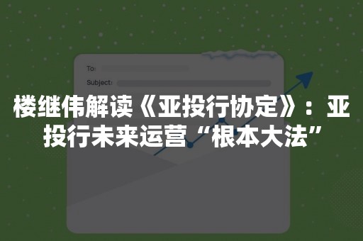 楼继伟解读《亚投行协定》：亚投行未来运营“根本大法”