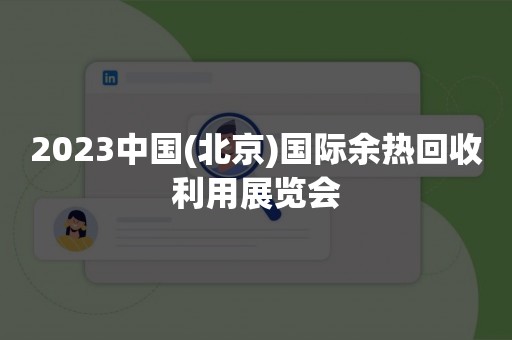2023中国(北京)国际余热回收利用展览会