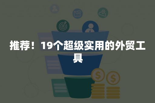 推荐！19个超级实用的外贸工具