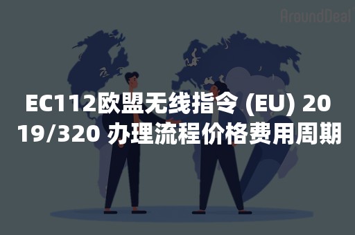 EC112欧盟无线指令 (EU) 2019/320 办理流程价格费用周期