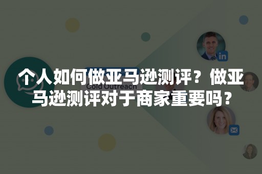 个人如何做亚马逊测评？做亚马逊测评对于商家重要吗？