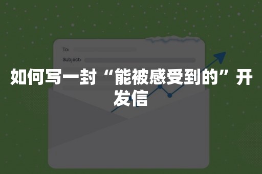 如何写一封“能被感受到的”开发信