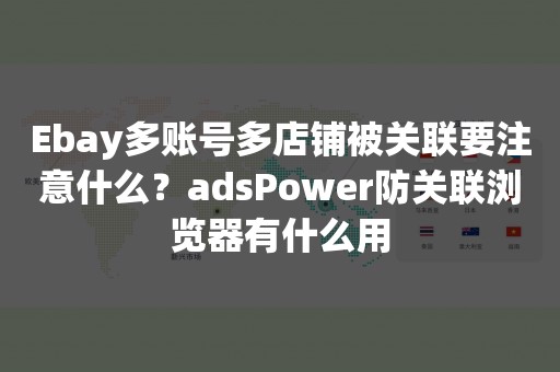 Ebay多账号多店铺被关联要注意什么？adsPower防关联浏览器有什么用