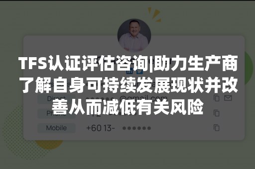 TFS认证评估咨询|助力生产商了解自身可持续发展现状并改善从而减低有关风险