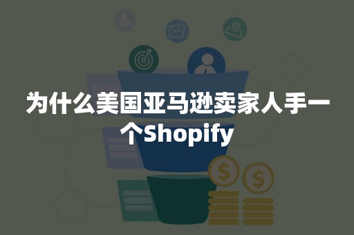 为什么美国亚马逊卖家人手一个Shopify