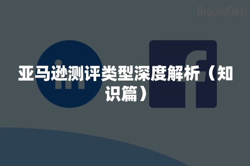 亚马逊测评类型深度解析（知识篇）