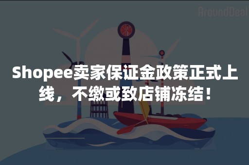 Shopee卖家保证金政策正式上线，不缴或致店铺冻结！