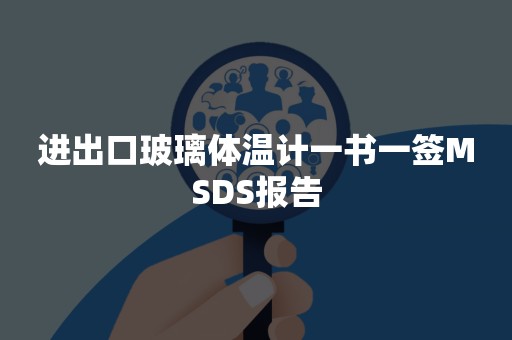 进出口玻璃体温计一书一签MSDS报告