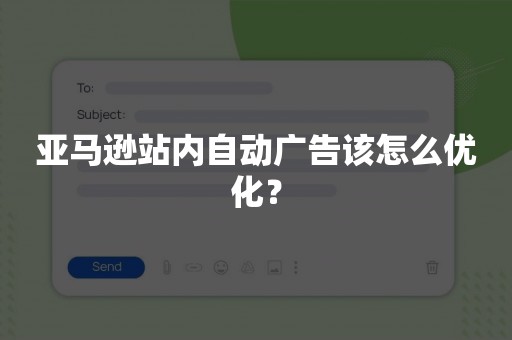 亚马逊站内自动广告该怎么优化？