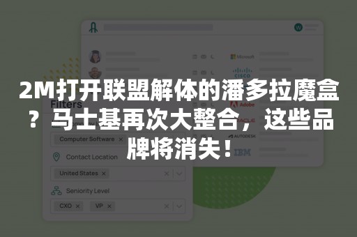 2M打开联盟解体的潘多拉魔盒？马士基再次大整合，这些品牌将消失！