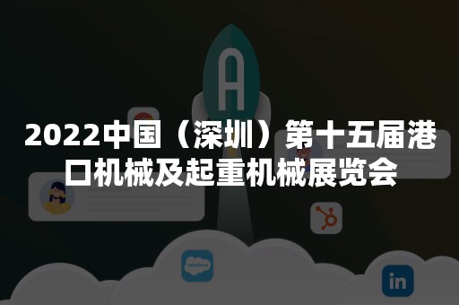 2022中国（深圳）第十五届港口机械及起重机械展览会