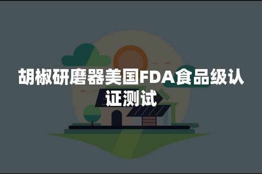 胡椒研磨器美国FDA食品级认证测试