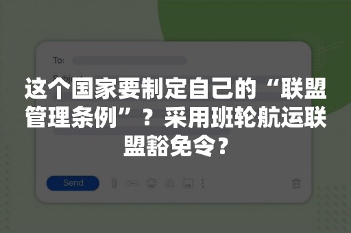 这个国家要制定自己的“联盟管理条例”？采用班轮航运联盟豁免令？