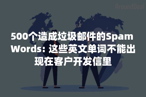 500个造成垃圾邮件的Spam Words: 这些英文单词不能出现在客户开发信里