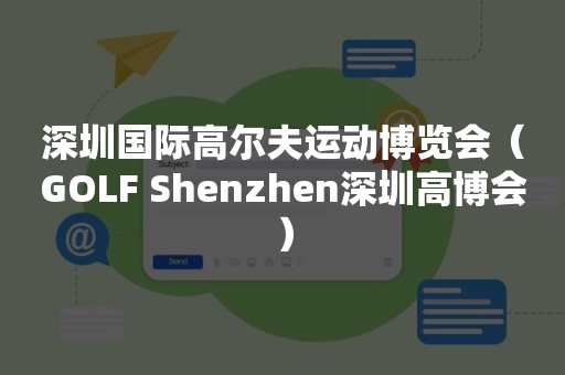 深圳国际高尔夫运动博览会（GOLF Shenzhen深圳高博会）