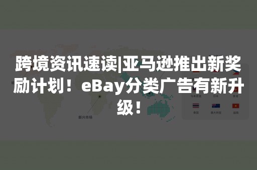 跨境资讯速读|亚马逊推出新奖励计划！eBay分类广告有新升级！