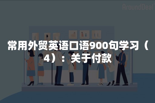 常用外贸英语口语900句学习（4）：关于付款