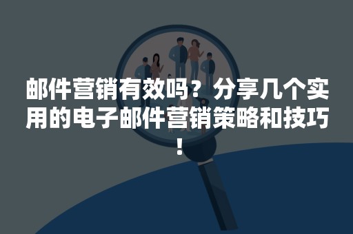 邮件营销有效吗？分享几个实用的电子邮件营销策略和技巧！