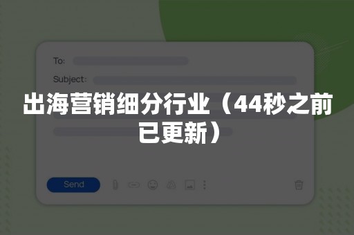 出海营销细分行业（44秒之前已更新）