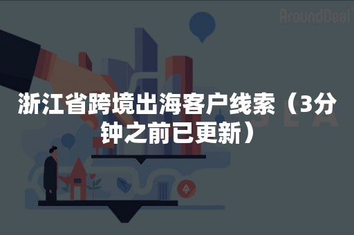 浙江省跨境出海客户线索（3分钟之前已更新）