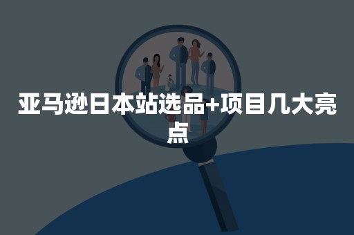 亚马逊日本站选品+项目几大亮点