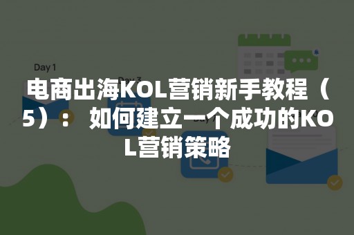 电商出海KOL营销新手教程（5）： 如何建立一个成功的KOL营销策略