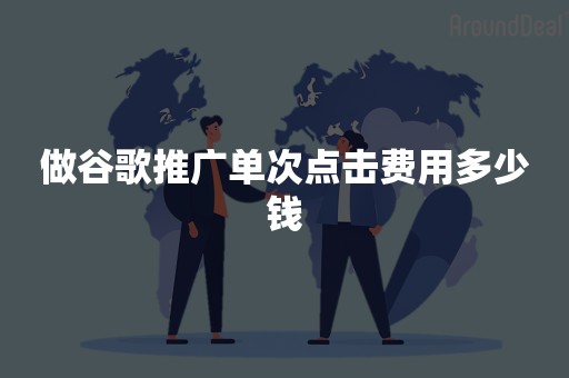 做谷歌推广单次点击费用多少钱