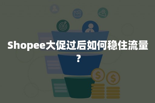 Shopee大促过后如何稳住流量？