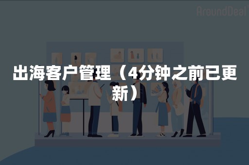 出海客户管理（4分钟之前已更新）